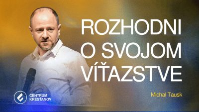 KS Milosť Bratislava / Rozhodni o svojom víťazstve - Michal Tausk | Centrum kresťanov Martin