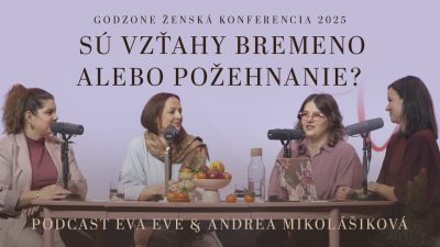 Godzone / Sú vzťahy bremeno alebo požehnanie? Podcast EVA EVE & Andrea Mikolášiková | ŽENSKÁ KONFERENCIA 2025